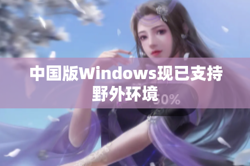 中国版Windows现已支持野外环境