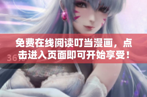 免费在线阅读叮当漫画，点击进入页面即可开始享受！
