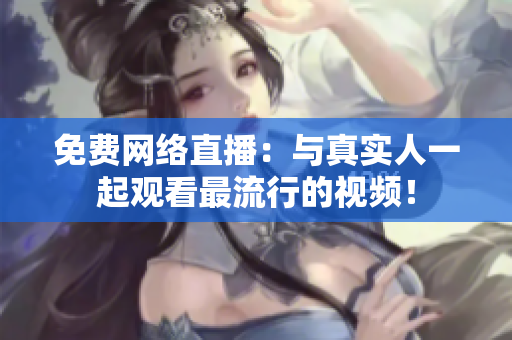免费网络直播：与真实人一起观看最流行的视频！