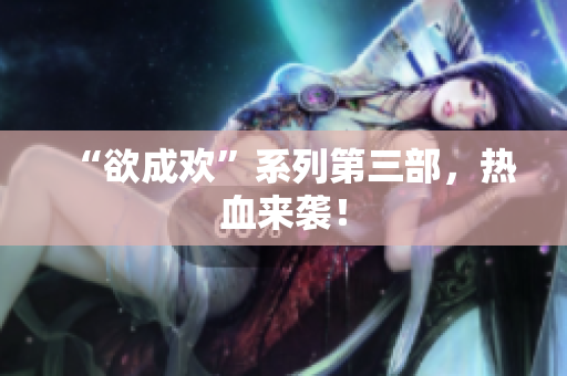 “欲成欢”系列第三部，热血来袭！