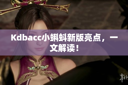 Kdbacc小蝌蚪新版亮点，一文解读！