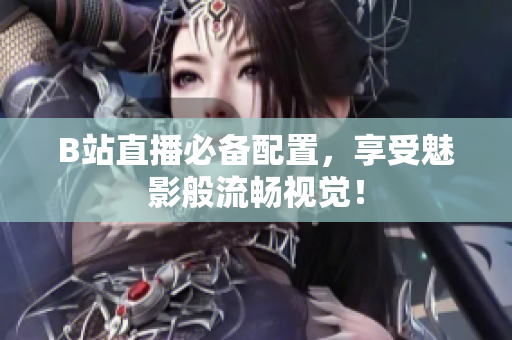B站直播必备配置，享受魅影般流畅视觉！