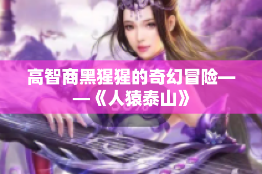高智商黑猩猩的奇幻冒险——《人猿泰山》