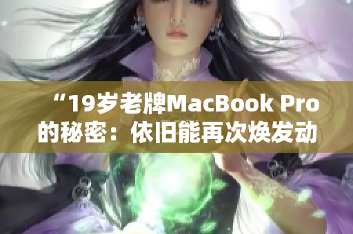 “19岁老牌MacBook Pro的秘密：依旧能再次焕发动力！”