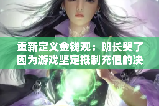 重新定义金钱观：班长哭了因为游戏坚定抵制充值的决心