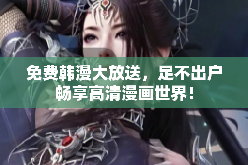 免费韩漫大放送，足不出户畅享高清漫画世界！