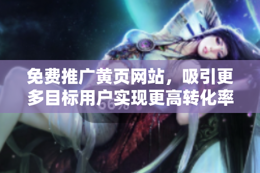 免费推广黄页网站，吸引更多目标用户实现更高转化率