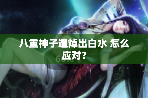 八重神子遭焯出白水 怎么应对？