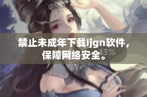 禁止未成年下载Ijgn软件，保障网络安全。