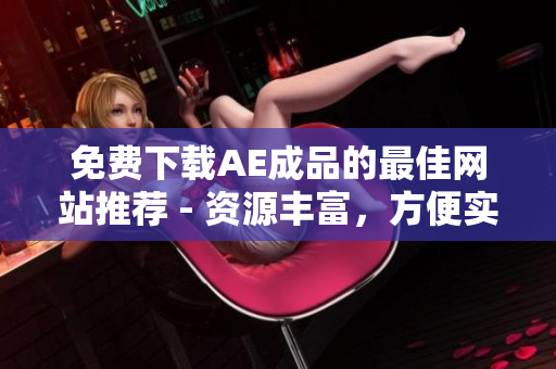 免费下载AE成品的最佳网站推荐 - 资源丰富，方便实用