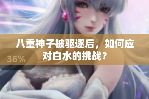 八重神子被驱逐后，如何应对白水的挑战？