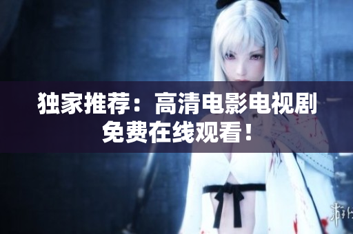 独家推荐：高清电影电视剧免费在线观看！