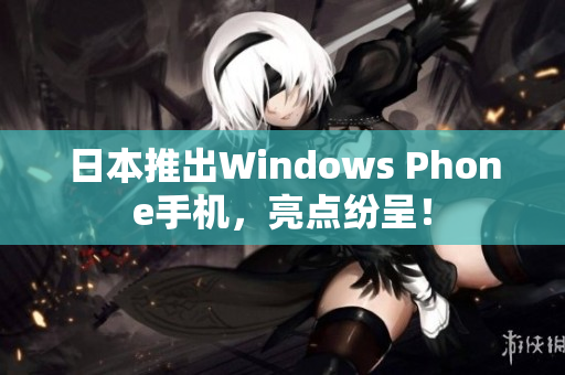 日本推出Windows Phone手机，亮点纷呈！