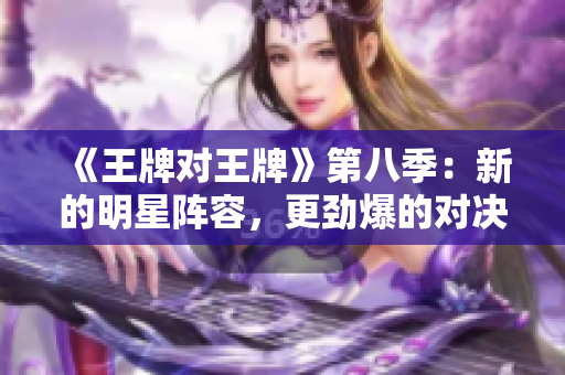《王牌对王牌》第八季：新的明星阵容，更劲爆的对决！