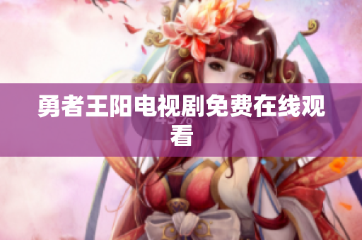 勇者王阳电视剧免费在线观看