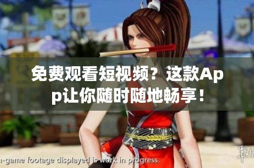 免费观看短视频？这款App让你随时随地畅享！