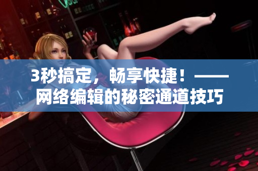 3秒搞定，畅享快捷！——网络编辑的秘密通道技巧