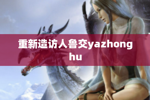 重新造访人鲁交yazhonghu