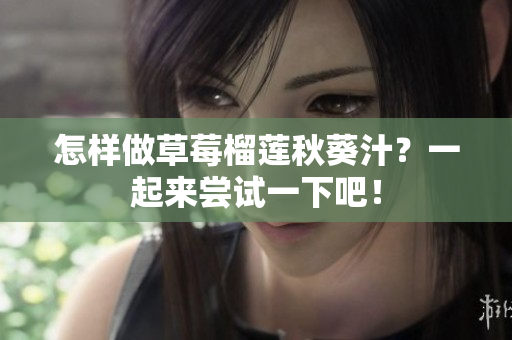 怎样做草莓榴莲秋葵汁？一起来尝试一下吧！