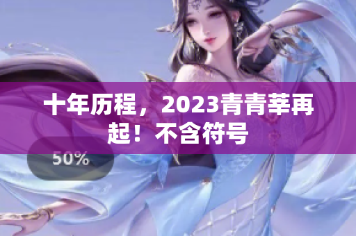 十年历程，2023青青莘再起！不含符号
