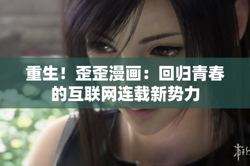 重生！歪歪漫画：回归青春的互联网连载新势力