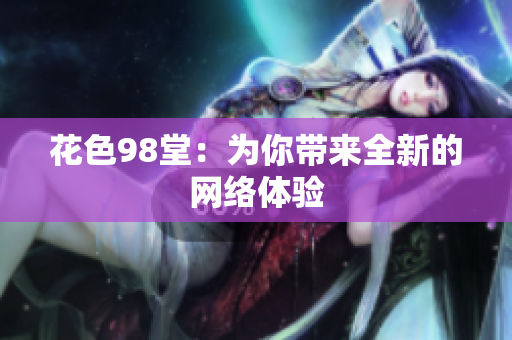 花色98堂：为你带来全新的网络体验