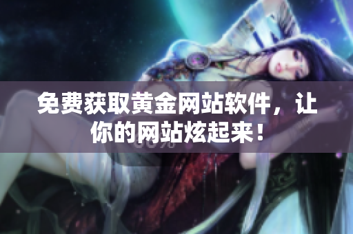 免费获取黄金网站软件，让你的网站炫起来！
