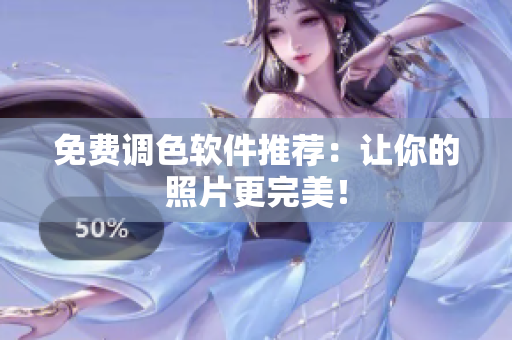 免费调色软件推荐：让你的照片更完美！