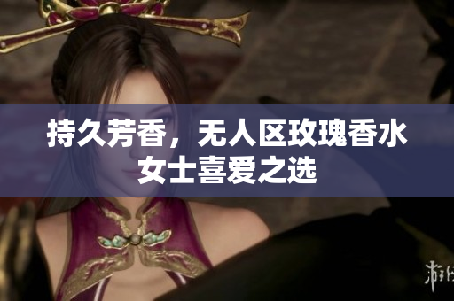 持久芳香，无人区玫瑰香水女士喜爱之选