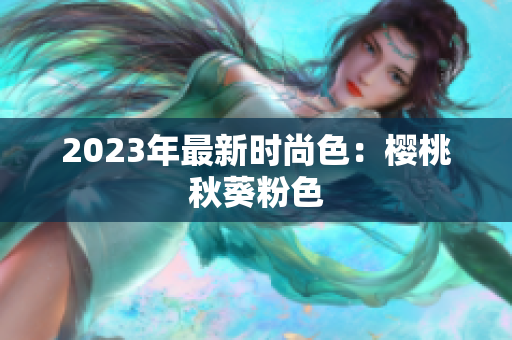 2023年最新时尚色：樱桃秋葵粉色