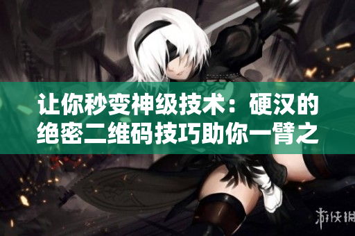 让你秒变神级技术：硬汉的绝密二维码技巧助你一臂之力