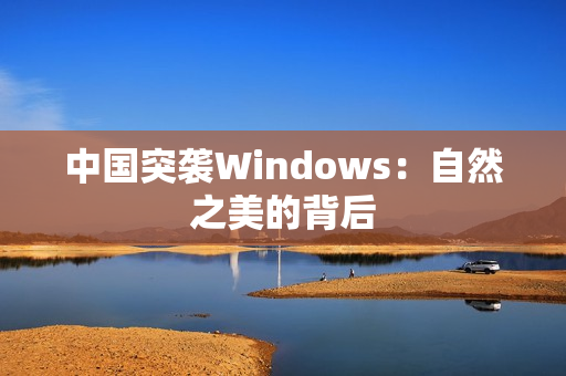中国突袭Windows：自然之美的背后