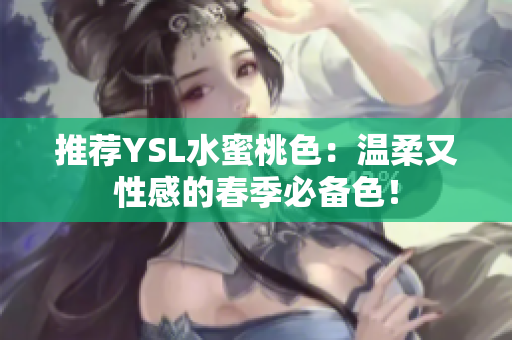 推荐YSL水蜜桃色：温柔又性感的春季必备色！
