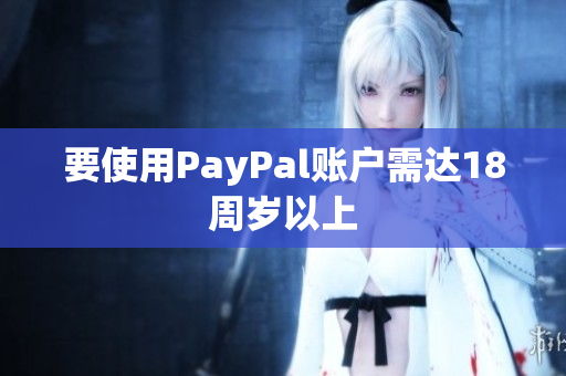 要使用PayPal账户需达18周岁以上