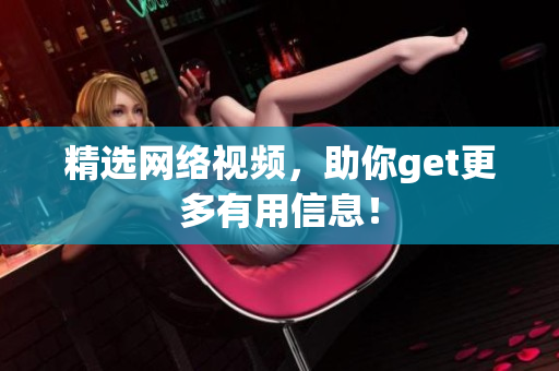 精选网络视频，助你get更多有用信息！