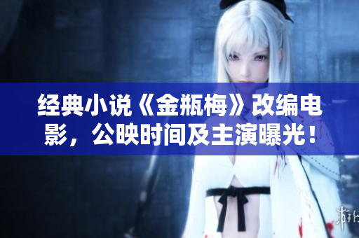 经典小说《金瓶梅》改编电影，公映时间及主演曝光！