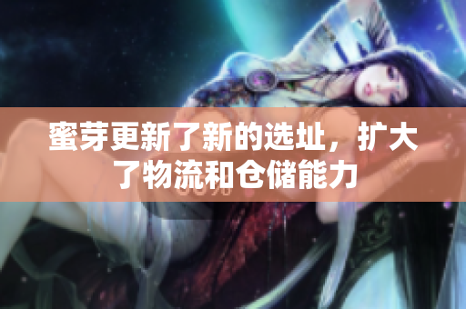 蜜芽更新了新的选址，扩大了物流和仓储能力