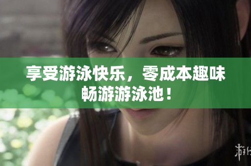 享受游泳快乐，零成本趣味畅游游泳池！