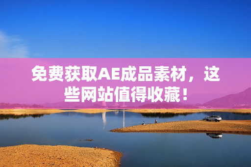 免费获取AE成品素材，这些网站值得收藏！