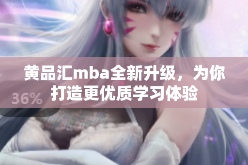 黄品汇mba全新升级，为你打造更优质学习体验