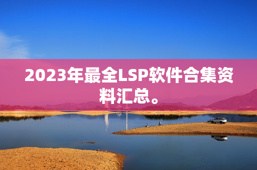 2023年最全LSP软件合集资料汇总。