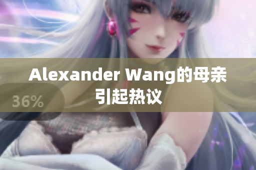 Alexander Wang的母亲引起热议