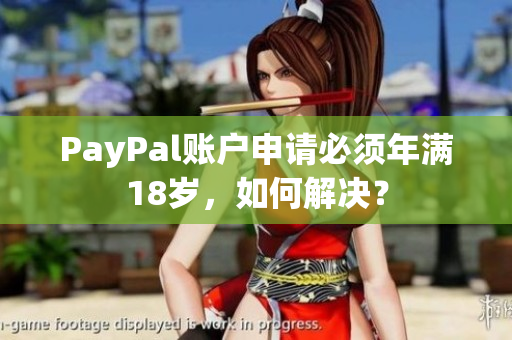 PayPal账户申请必须年满18岁，如何解决？
