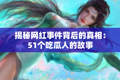 揭秘网红事件背后的真相：51个吃瓜人的故事