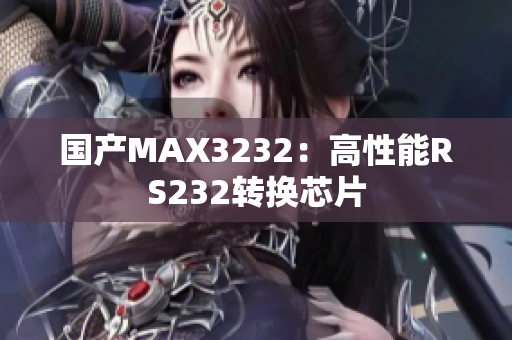 国产MAX3232：高性能RS232转换芯片
