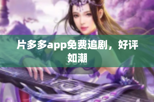 片多多app免费追剧，好评如潮