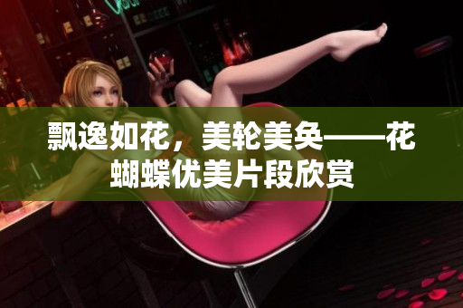 飘逸如花，美轮美奂——花蝴蝶优美片段欣赏