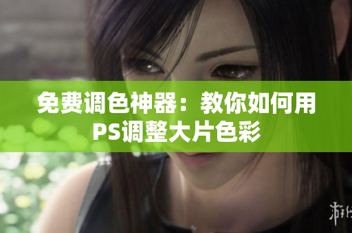 免费调色神器：教你如何用PS调整大片色彩