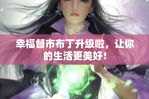 幸福督市布丁升级啦，让你的生活更美好！