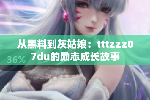 从黑料到灰姑娘：tttzzz07du的励志成长故事